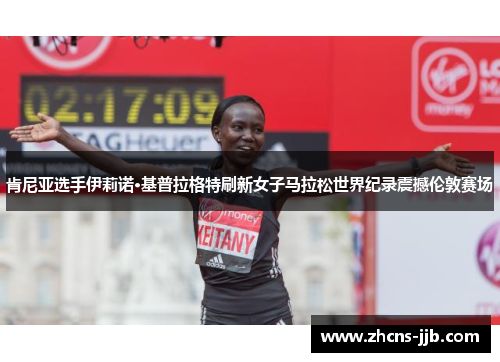 肯尼亚选手伊莉诺·基普拉格特刷新女子马拉松世界纪录震撼伦敦赛场