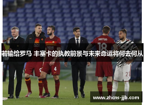 若输给罗马 丰塞卡的执教前景与未来命运将何去何从