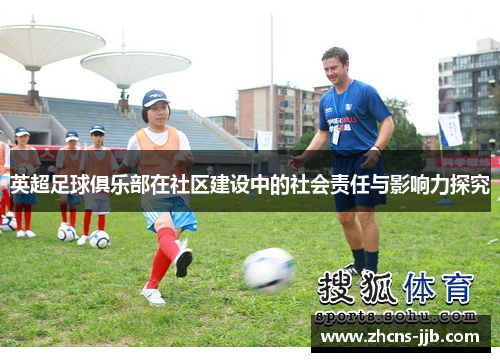 英超足球俱乐部在社区建设中的社会责任与影响力探究
