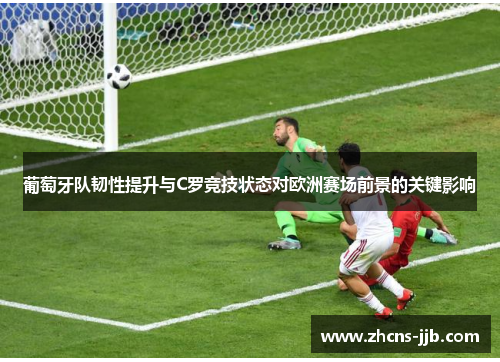 葡萄牙队韧性提升与C罗竞技状态对欧洲赛场前景的关键影响