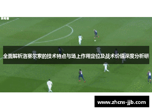 全面解析洛塞尔索的技术特点与场上作用定位及战术价值深度分析研