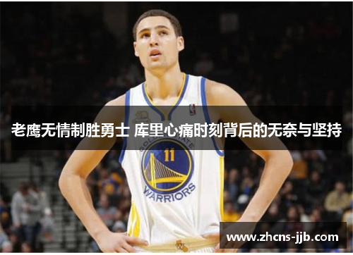 老鹰无情制胜勇士 库里心痛时刻背后的无奈与坚持