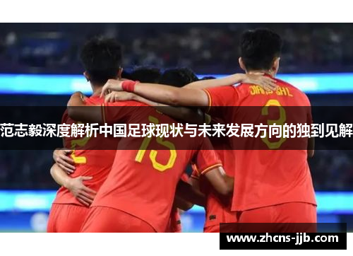范志毅深度解析中国足球现状与未来发展方向的独到见解