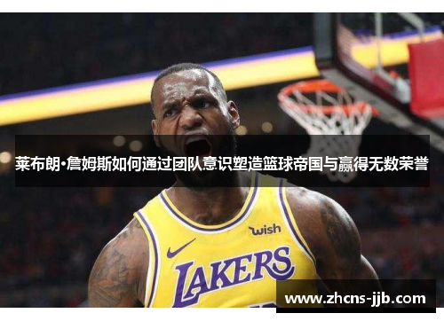 莱布朗·詹姆斯如何通过团队意识塑造篮球帝国与赢得无数荣誉