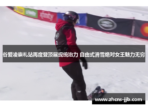 谷爱凌崇礼站再度登顶展现统治力 自由式滑雪绝对女王魅力无穷 谷爱凌崇礼站再度登顶展现统治力 自由式滑雪绝对女王魅力无穷