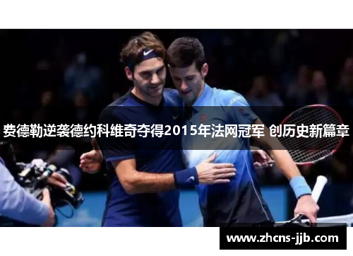 费德勒逆袭德约科维奇夺得2015年法网冠军 创历史新篇章 费德勒逆袭德约科维奇夺得2015年法网冠军 创历史新篇章