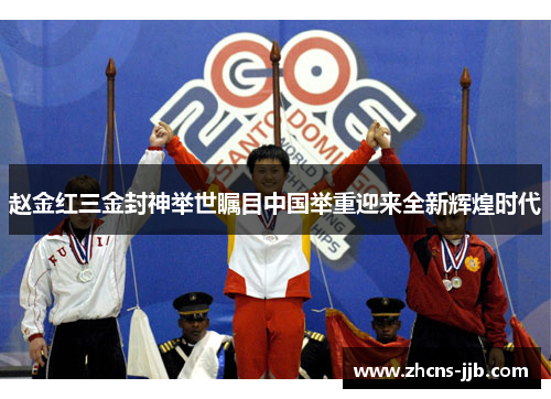 赵金红三金封神举世瞩目中国举重迎来全新辉煌时代 赵金红三金封神举世瞩目中国举重迎来全新辉煌时代