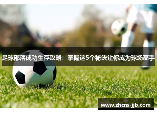 足球部落成功生存攻略:掌握这5个秘诀让你成为球场高手 足球部落成功生存攻略:掌握这5个秘诀让你成为球场高手