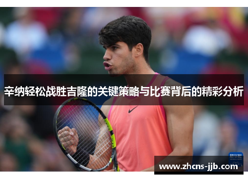 辛纳轻松战胜吉隆的关键策略与比赛背后的精彩分析 辛纳轻松战胜吉隆的关键策略与比赛背后的精彩分析