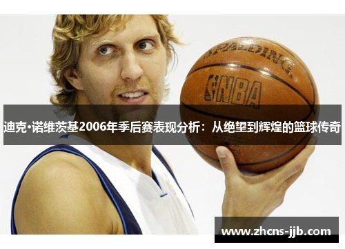 迪克·诺维茨基2006年季后赛表现分析：从绝望到辉煌的篮球传奇