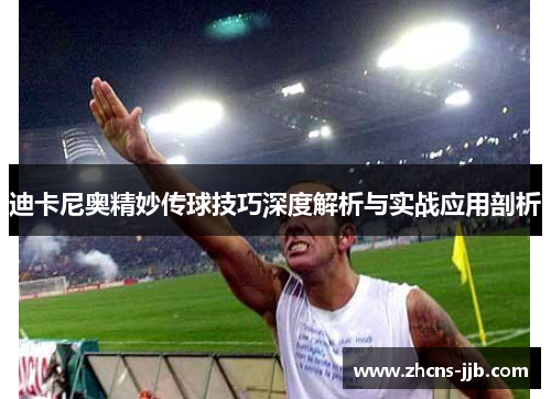 迪卡尼奥精妙传球技巧深度解析与实战应用剖析 迪卡尼奥精妙传球技巧深度解析与实战应用剖析