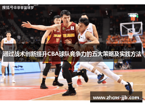 通过战术创新提升CBA球队竞争力的五大策略及实践方法 通过战术创新提升CBA球队竞争力的五大策略及实践方法