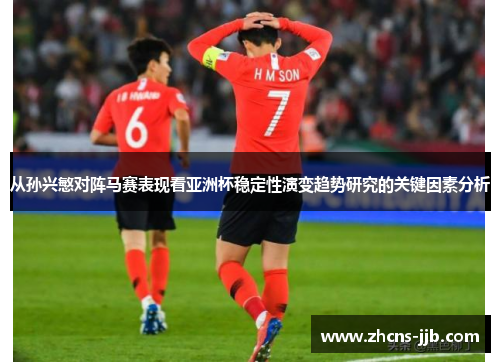 从孙兴慜对阵马赛表现看亚洲杯稳定性演变趋势研究的关键因素分析