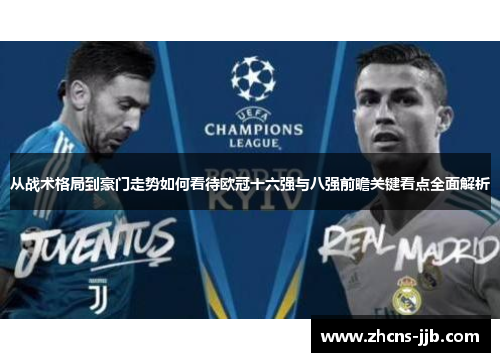 从战术格局到豪门走势如何看待欧冠十六强与八强前瞻关键看点全面解析