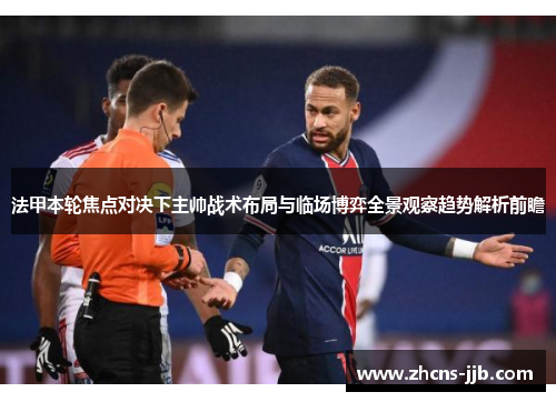 法甲本轮焦点对决下主帅战术布局与临场博弈全景观察趋势解析前瞻 法甲本轮焦点对决下主帅战术布局与临场博弈全景观察趋势解析前瞻