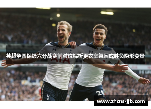 英超争四保级六分战赛前对位解析更衣室氛围成胜负隐形变量
