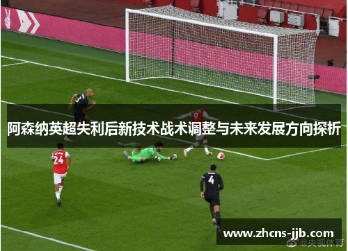 阿森纳英超失利后新技术战术调整与未来发展方向探析