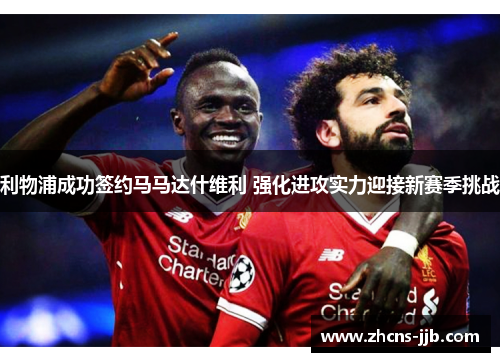 利物浦成功签约马马达什维利 强化进攻实力迎接新赛季挑战