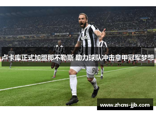 卢卡库正式加盟那不勒斯 助力球队冲击意甲冠军梦想