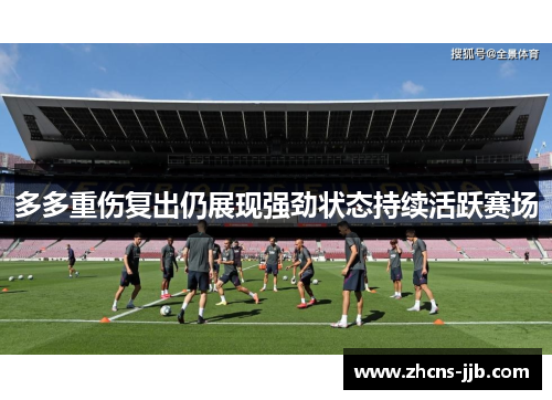 多多重伤复出仍展现强劲状态持续活跃赛场