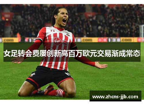 女足转会费屡创新高百万欧元交易渐成常态