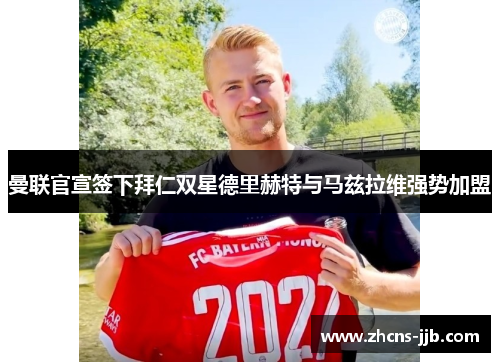 曼联官宣签下拜仁双星德里赫特与马兹拉维强势加盟