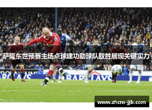 萨隆东世预赛主场点球建功助球队取胜展现关键实力