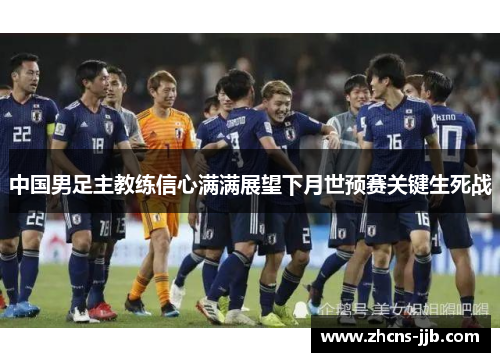 中国男足主教练信心满满展望下月世预赛关键生死战