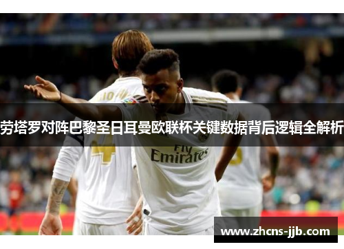 劳塔罗对阵巴黎圣日耳曼欧联杯关键数据背后逻辑全解析