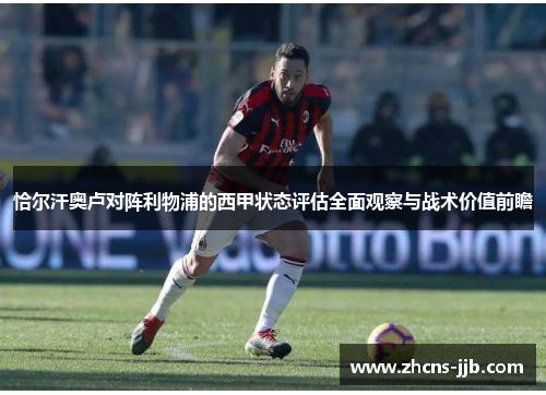恰尔汗奥卢对阵利物浦的西甲状态评估全面观察与战术价值前瞻 恰尔汗奥卢对阵利物浦的西甲状态评估全面观察与战术价值前瞻
